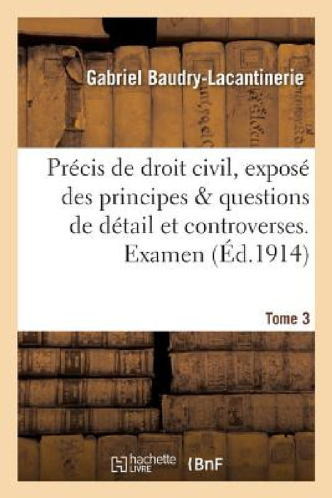 Précis de Droit Civil, Exposé Des Principes & Questions de Détail Et Controverses. Examen Tome 3 by Gabriel Baudry-Lacantinerie