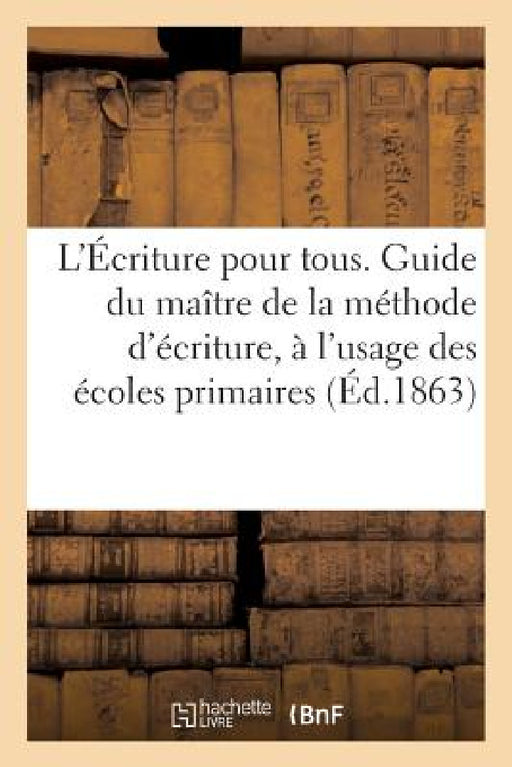 L'Écriture Pour Tous. Guide Du Maître de la Méthode d'Écriture, À l'Usage Des Écoles Primaires by Sans Auteur