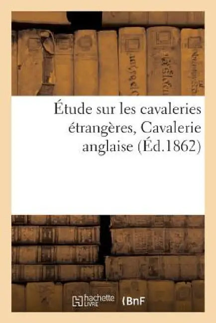 Étude Sur Les Cavaleries Étrangères. Cavalerie Anglaise Par Un Officier de Cavalerie by Sans Auteur