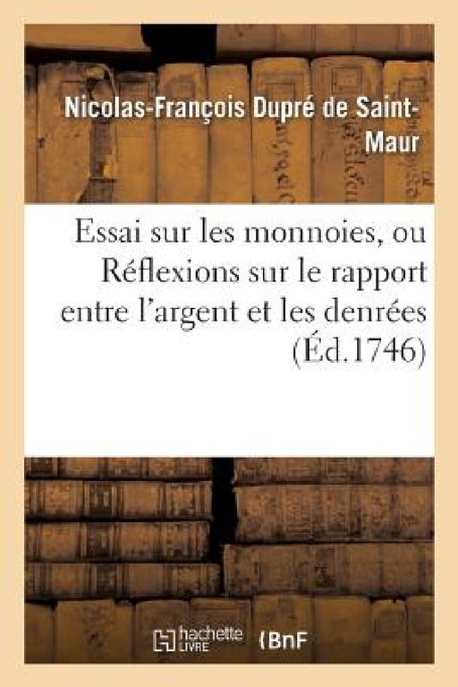 Essai Sur Les Monnoies, Ou Réflexions Sur Le Rapport Entre l'Argent Et Les Denrées by Nicolas-François Dupré de Saint-Maur