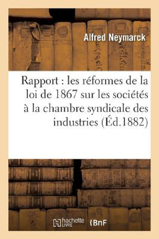 Rapport Sur Les Réformes de la Loi de 1867 Sur Les Sociétés, À La Chambre Syndicale Des Industries by Alfred Neymarck