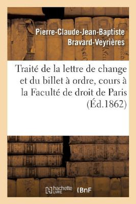 Traité de la Lettre de Change Et Du Billet À Ordre. Extrait Du Cours À La Faculté de Droit de Paris by Pierre-Claude-Jean-Ba Bravard-Veyrières