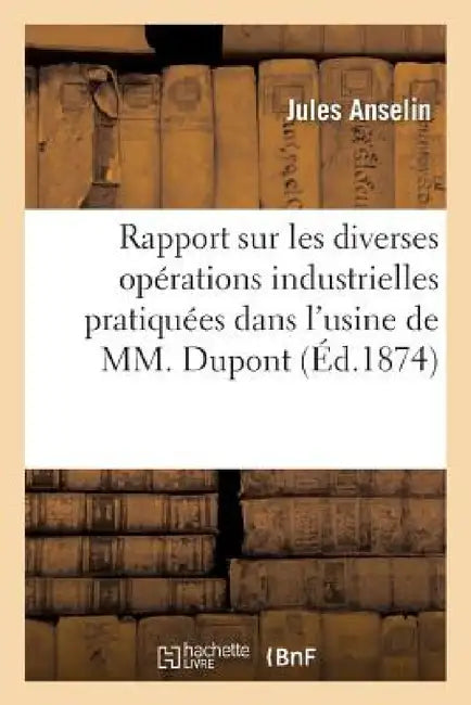 Rapport Sur Les Diverses Opérations Industrielles Pratiquées Dans l'Usine de M. DuPont Et DesChamps by Jules Anselin
