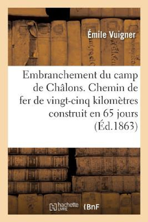 Embranchement Du Camp de Châlons. Chemin de Fer de Vingt-Cinq Kilomètres Construit En 65 Jours by Vuigner