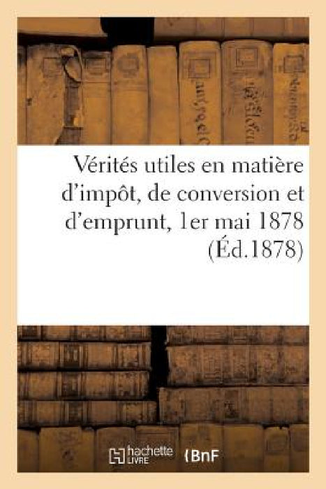 Vérités Utiles En Matière d'Impôt, de Conversion Et d'Emprunt 1er Mai 1878. by Imp de Tardy