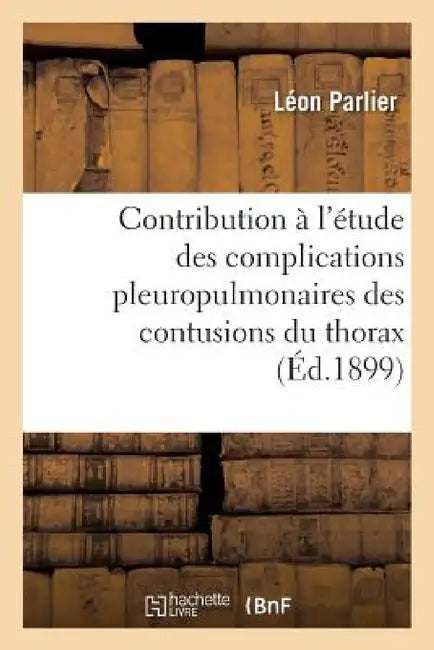 Contribution À l'Étude Des Complications Pleuropulmonaires Des Contusions Du Thorax by Parlier