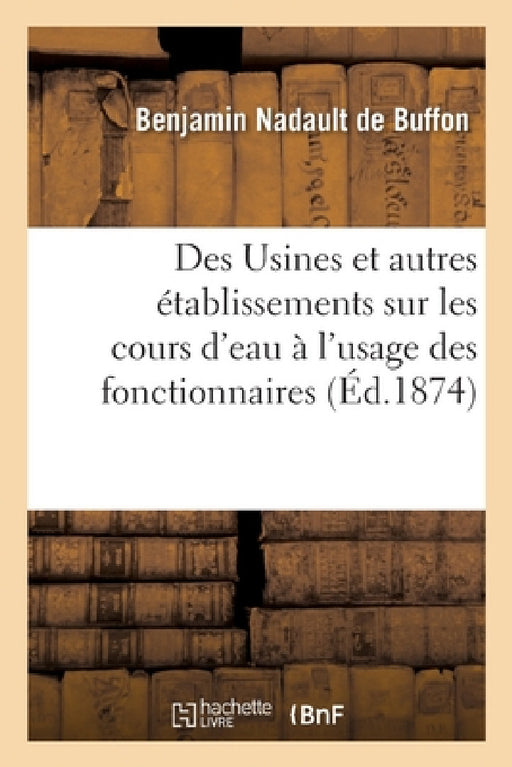 Des Usines et autres établissements sur les cours d'eau, développements sur les lois et règlements by Benjamin Nadault de Buffon