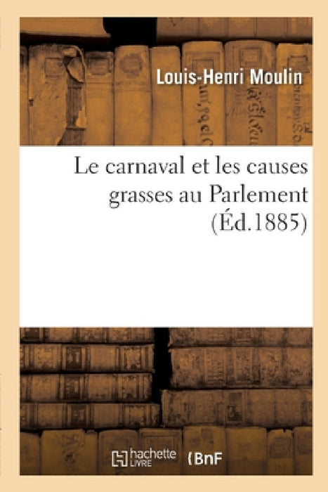 Le Carnaval Et Les Causes Grasses Au Parlement by Louis-Henri Moulin