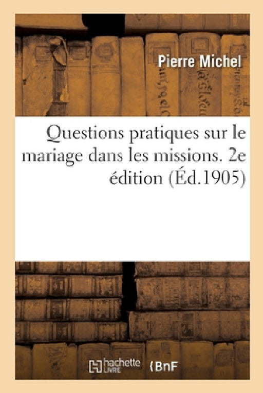 Questions Pratiques Sur Le Mariage Dans Les Missions. 2e Édition by Michel-P