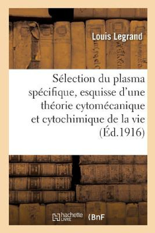 La Sélection Du Plasma Spécifique, Esquisse d'Une Théorie Cytomécanique Et Cytochimique de la Vie by Louis Legrand