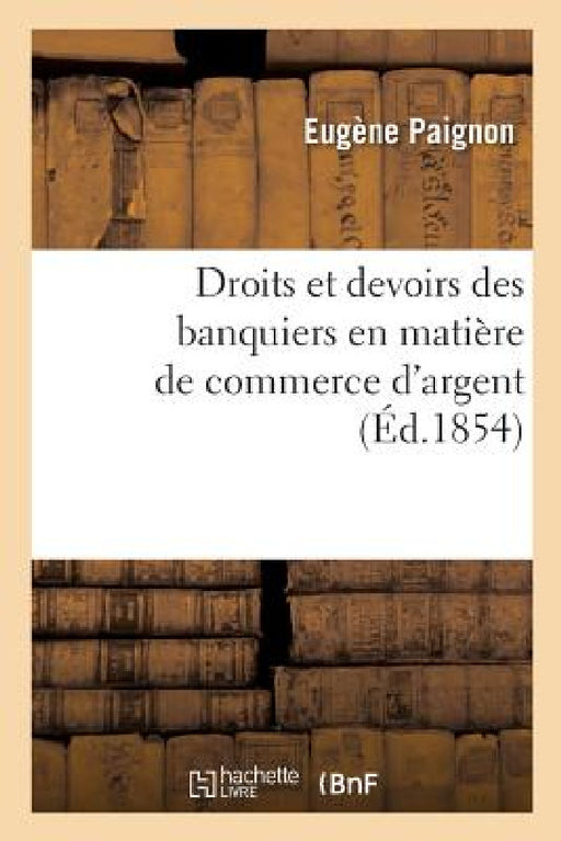 Théorie Légale Des Opérations de Banque: Droits Et Devoirs Des Banquiers En Matière de Commerce d'Argent by Eugène Paignon