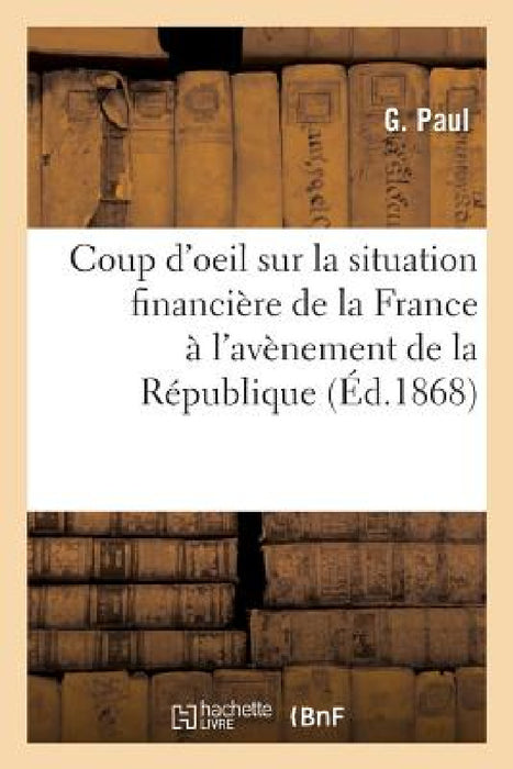 Coup d'Oeil Sur La Situation Financière de la France À l'Avènement de la République by Paul