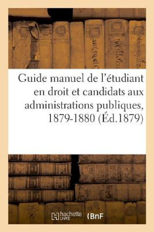 Guide Manuel de l'Étudiant En Droit Et Des Candidats Aux Diverses Administrations Publiques by Sans Auteur