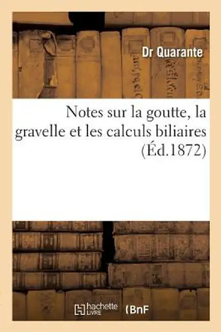 Notes Sur La Goutte, La Gravelle Et Les Calculs Biliaires by Quarante-D