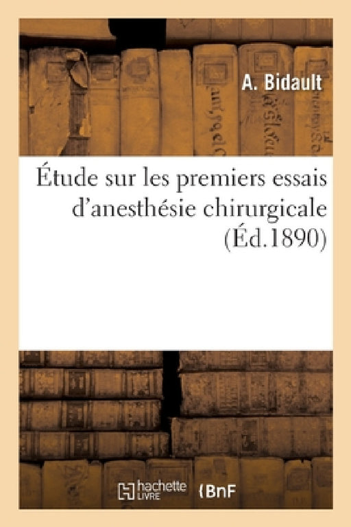 Étude Sur Les Premiers Essais d'Anesthésie Chirurgicale by Bidault-A