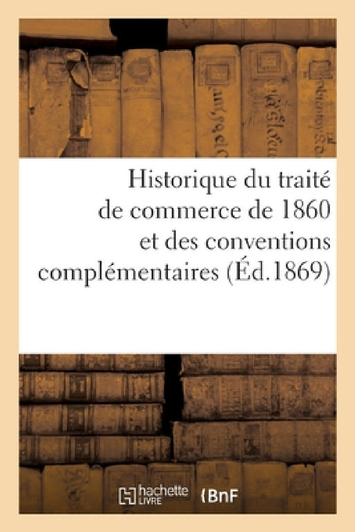 Historique Du Traité de Commerce de 1860 Et Des Conventions Complémentaires by Sans Auteur