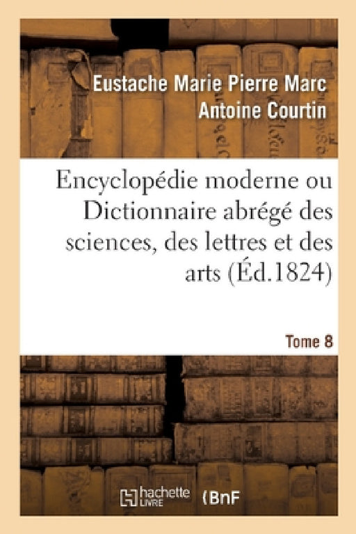 Encyclopédie Moderne Ou Dictionnaire Abrégé Des Sciences, Des Lettres Et Des Arts by Courtin-E