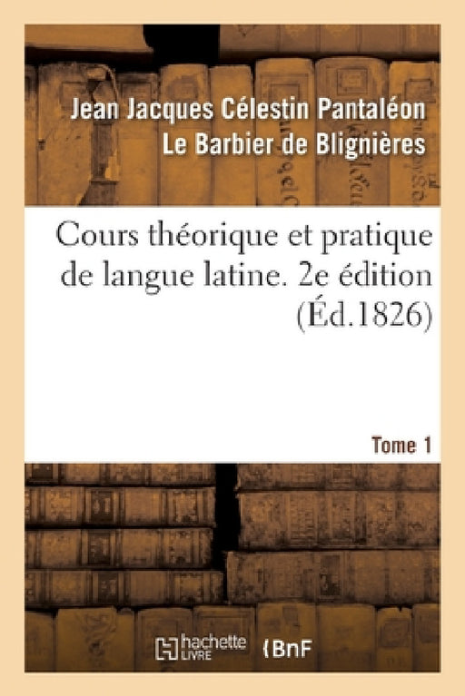 Cours Théorique Et Pratique de Langue Latine. 2e Édition by de Blignieres-J