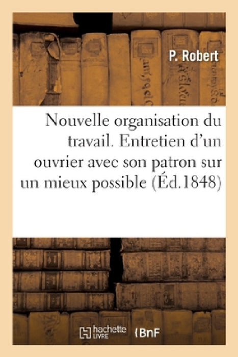 Nouvelle Organisation Du Travail. Entretien d'Un Ouvrier Avec Son Patron Sur Un Mieux Possible by Robert-P