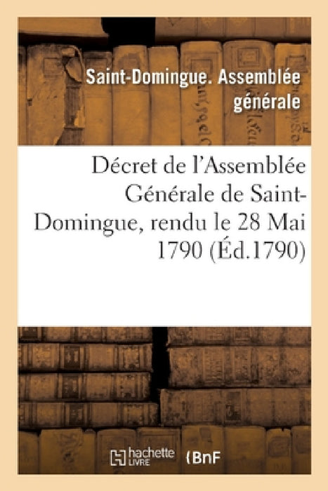 Décret de l'Assemblée Générale de Saint-Domingue, Rendu Le 28 Mai 1790 by Assemblee Saint-Domingue
