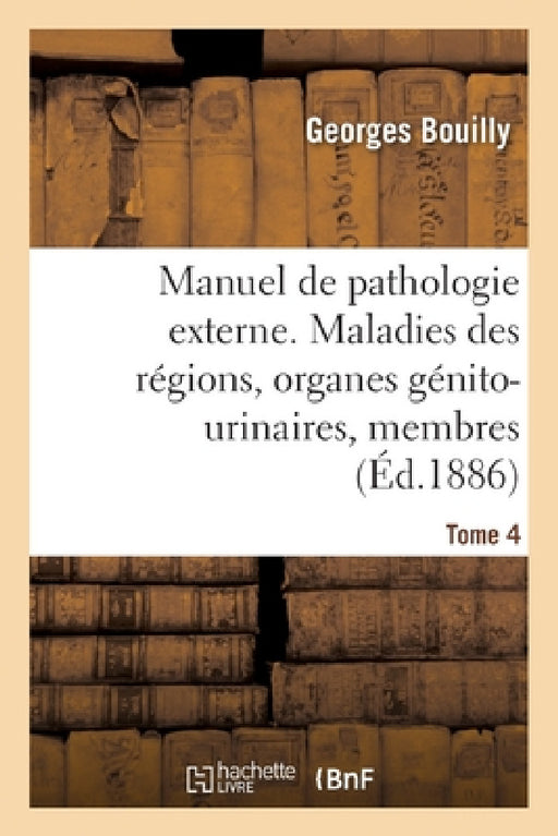 Manuel de Pathologie Externe. Maladies Des Régions, Organes Génito-Urinaires, Membres by Bouilly-G