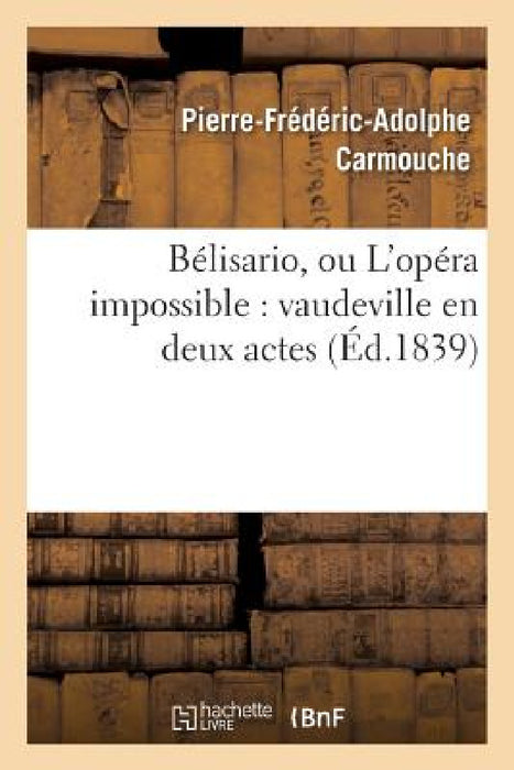 Bélisario, Ou l'Opéra Impossible: Vaudeville En Deux Actes by Carmouche-P-F-A