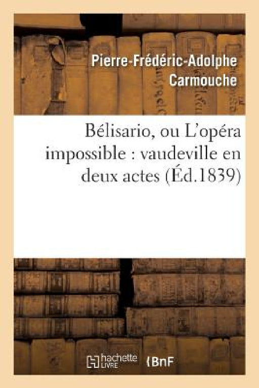 Bélisario, Ou l'Opéra Impossible: Vaudeville En Deux Actes by Carmouche-P-F-A