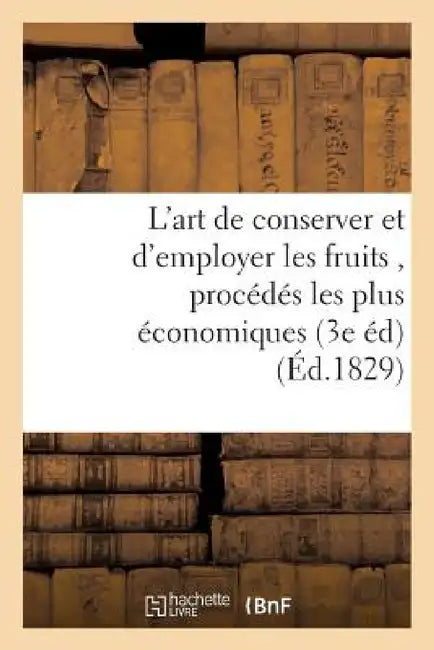 L'Art de Conserver Et d'Employer Les Fruits, Contenant Tous Les Procédés Les Plus Économiques: Pour Les Confire Et Composer Les Liqueurs, Sirops, Glac by Audot