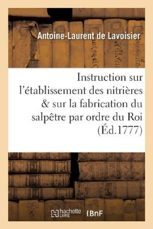 Instruction sur l'établissement des nitrières et sur la fabrication du salpêtre, publiée by Antoine-Laurent de Lavoisier
