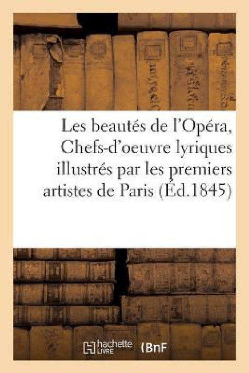 Les Beautés de l'Opéra, Ou Chefs-d'Oeuvre Lyriques Illustrés Par Les Premiers Artistes: de Paris Et de Londres by Théophile Gautier