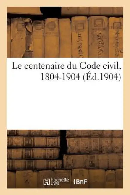 Le Centenaire Du Code Civil, 1804-1904 by Sans Auteur