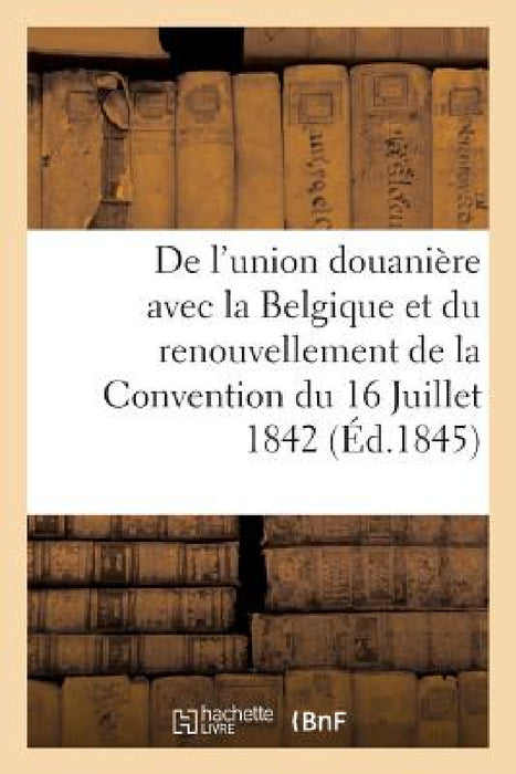 de l'Union Douanière Avec La Belgique Et Du Renouvellement de la Convention Du 16 Juillet 1842 by Sans Auteur