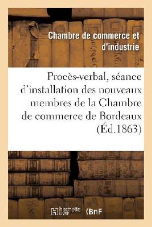 Extrait Du Procès-Verbal de la Séance d'Installation Des Nouveaux Membres de la Chambre: de Commerce de Bordeaux: 1862-1863 by Chambre de Commerce
