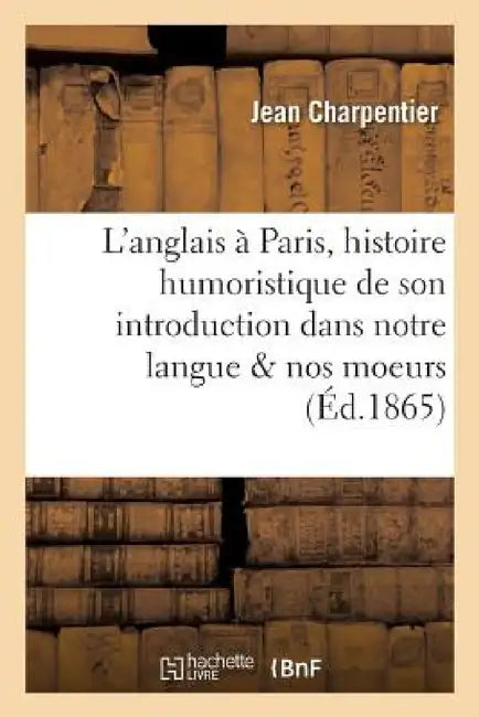L'Anglais À Paris: Histoire Humoristique de Son Introduction Dans Notre Langue Et Dans Nos Moeurs by Jean Charpentier