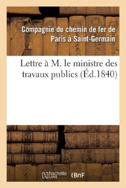 Lettre À M. Le Ministre Des Travaux Publics by Compagnie Chemin de Fer