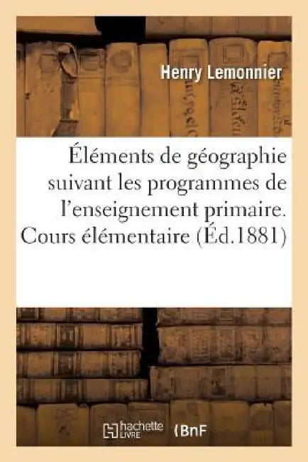 Éléments de Géographie: Rédigés Suivant Les Programmes de l'Enseignement Primaire. Cours: Élémentaire by Henry Lemonnier