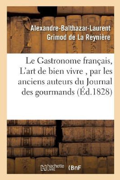 Le Gastronome Français, Ou l'Art de Bien Vivre, Par Les Anciens Auteurs Du Journal Des: Gourmands, by Alexandre-Balthaz Grimod de la Reynière