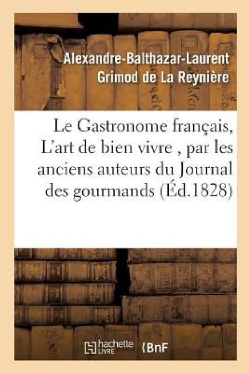 Le Gastronome Français, Ou l'Art de Bien Vivre, Par Les Anciens Auteurs Du Journal Des: Gourmands, by Alexandre-Balthaz Grimod de la Reynière