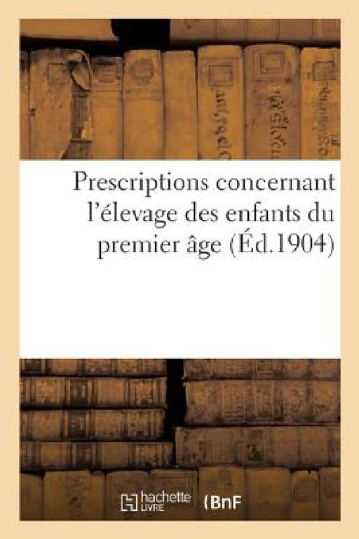 Prescriptions Concernant l'Élevage Des Enfants Du Premier Âge by Sans Auteur