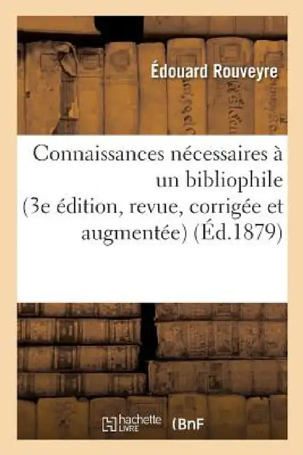 Connaissances Nécessaires À Un Bibliophile 3e Édition, Revue, Corrigée Et Augmentée by Édouard Rouveyre