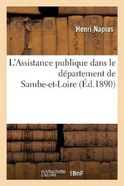 L'Assistance Publique Dans Le Département de Sambe-Et-Loire by Henri Napias
