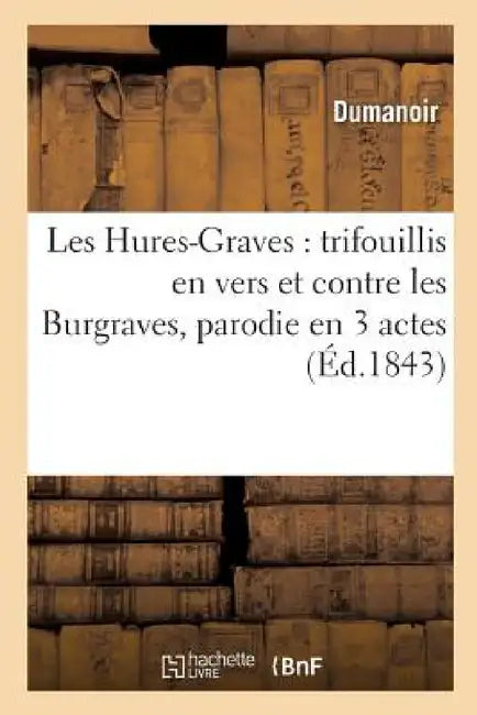 Les Hures-Graves: Trifouillis En Vers Et Contre Les Burgraves, Parodie En 3 Actes by Dumanoir