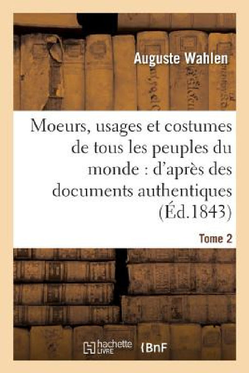 Moeurs, Usages Et Costumes de Tous Les Peuples Du Monde: d'Après Des Documents Tome 2 by Auguste Wahlen