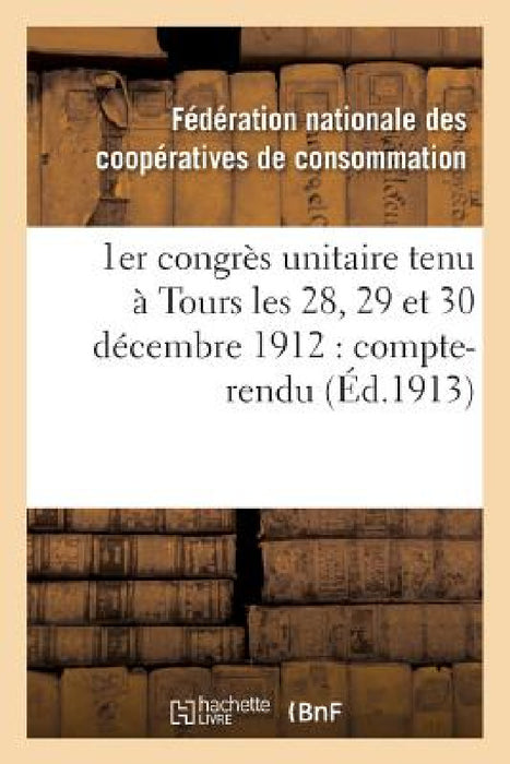 1er Congrès Unitaire Tenu À Tours Les 28, 29 Et 30 Décembre 1912: Compte-Rendu by Sans Auteur