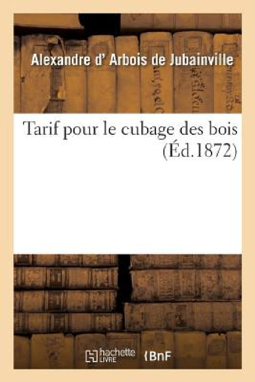 Tarif Pour Le Cubage Des Bois by Alexandre D' Arbois de Jubainville