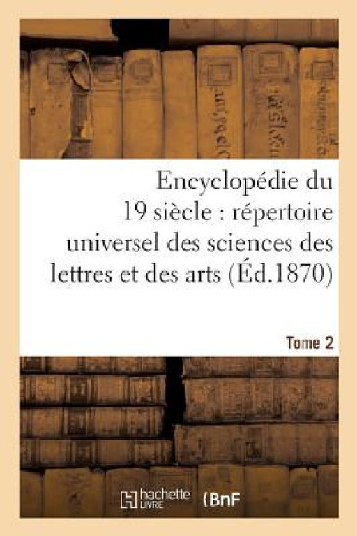 Encyclopédie Du Dix-Neuvième Siècle: Répertoire Universel Des Sciences Des Lettres Tome 2: Et Des Arts, Avec La Biographie Et de Nombreuses Gravures. by Sans Auteur