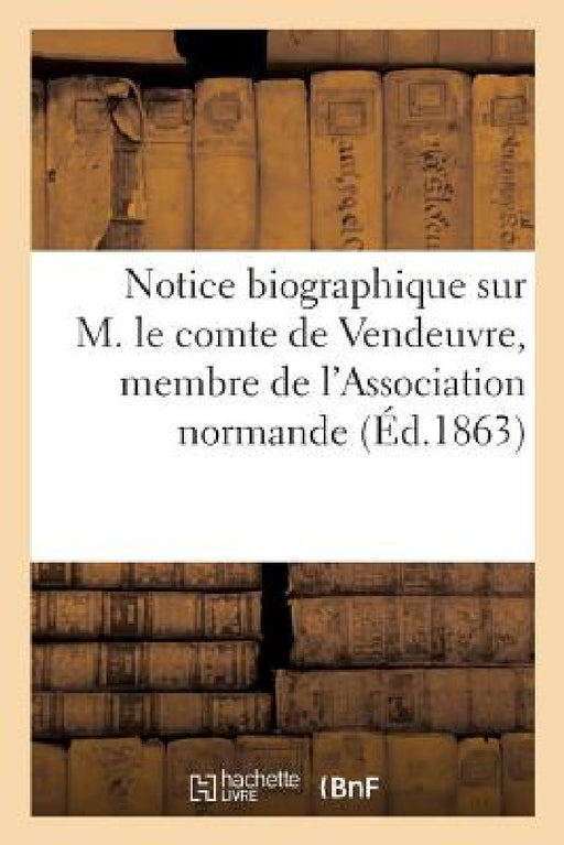 Notice Biographique Sur M. Le Comte de Vendeuvre, Membre de l'Association Normande by A. Hardel