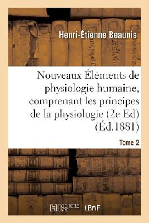 Nouveaux Éléments de Physiologie Humaine, Comprenant Les Principes de la Physiologie Tome 2: Edition 2 Comparée Et de la Physiologie Générale by Henri-Étienne Beaunis