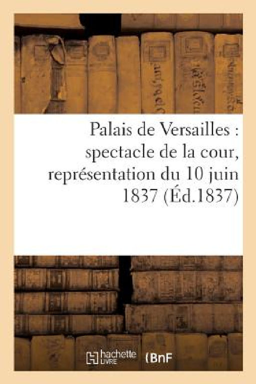 Palais de Versailles: Spectacle de la Cour, Représentation Du 10 Juin 1837 by Sans Auteur