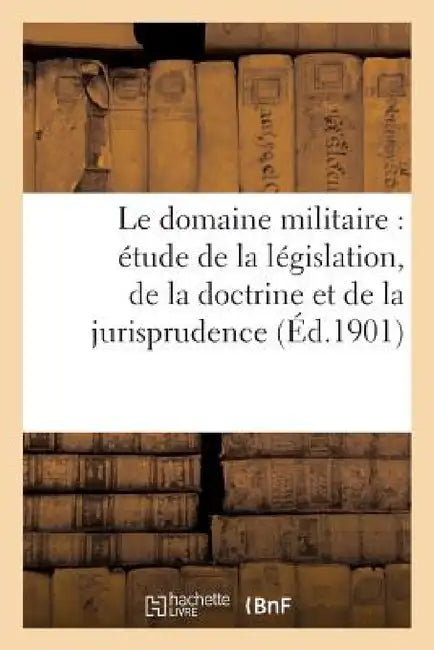 Le Domaine Militaire: Étude de la Législation, de la Doctrine Et de la Jurisprudence by Collectif